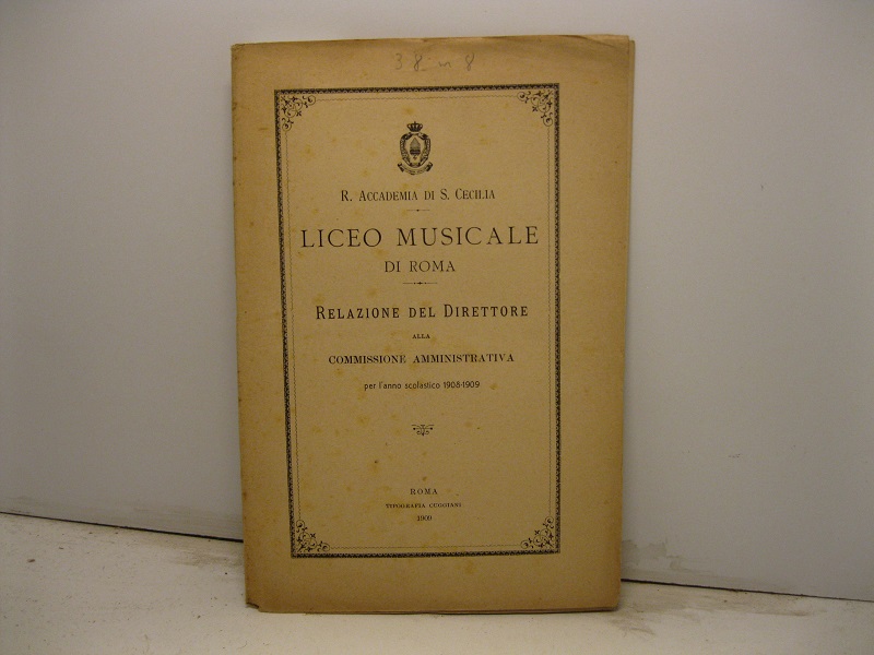 R. Accademia di S. Cecilia. Liceo musicale di Roma. Relazione del Direttore alla Commissione Amministrativa per l'anno scolastico 1908-1909